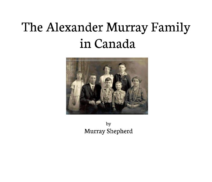 View The Alexander Murray Family in Canada by assembled by Murray Shepherd