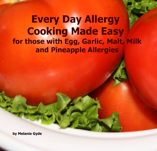 View Every Day Allergy Cooking Made Easy for those with Egg, Garlic, Malt, Milk and Pineapple Allergies by Melanie Gyde