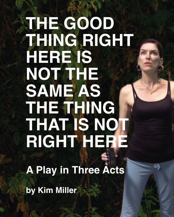 View The Good Thing Right Here is Not the Same as the Thing That is Not Right Here by Kim Miller