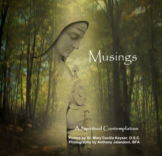 Bekijk Musings (revised) op Poems by Sr. Mary Cecilia Keyser, O.S.C. Photography by Anthony Jalandoni, BFA