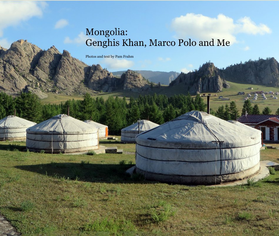 View Mongolia: Genghis Khan, Marco Polo and Me by Photos and text by Pam Frahm