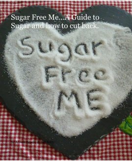 Sugar Free Me...A Guide to Sugar and how to cut back. book cover