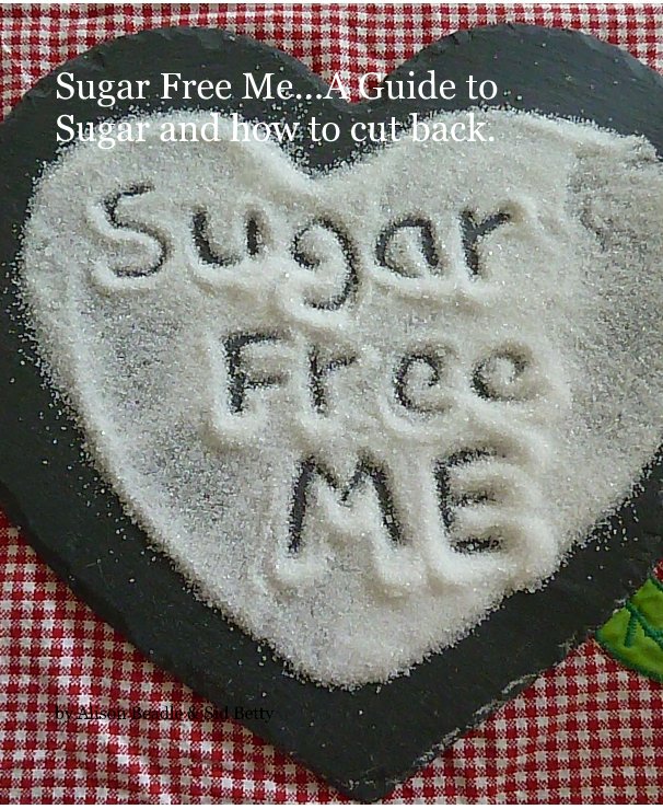 Bekijk Sugar Free Me...A Guide to Sugar and how to cut back. op Alison Beadle & Sid Betty