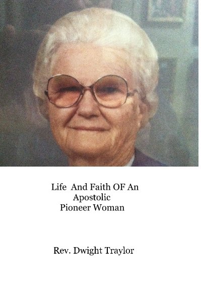Bekijk Life And Faith OF An Apostolic Pioneer Woman op Rev. Dwight Traylor