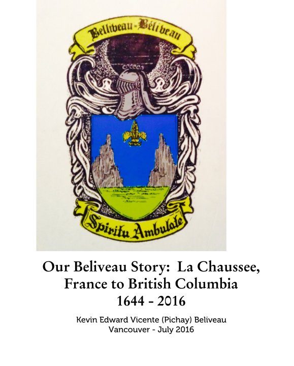 View Our Beliveau Story:  La Chaussee, France to British Columbia 1644 - 2016 by Kevin Edward Vicente (Pichay) Beliveau Vancouver - July 2016