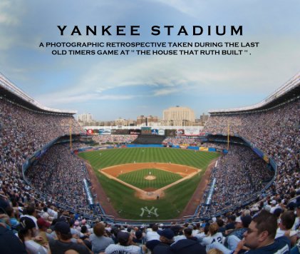 Yankee Stadium: A Photographic Retrospective Taken During The Last Old Timers Game At "The House That Ruth Built" . book cover