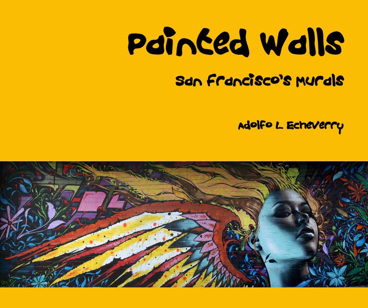 View Painted Walls San Francisco's Murals Adolfo L. Echeverry by Adolfo L. Echeverry