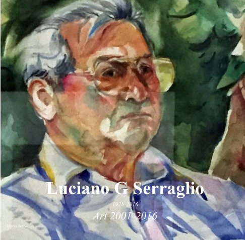 View Luciano G Serraglio 1928-2016 Art 2001-2016 by Mario Serraglio