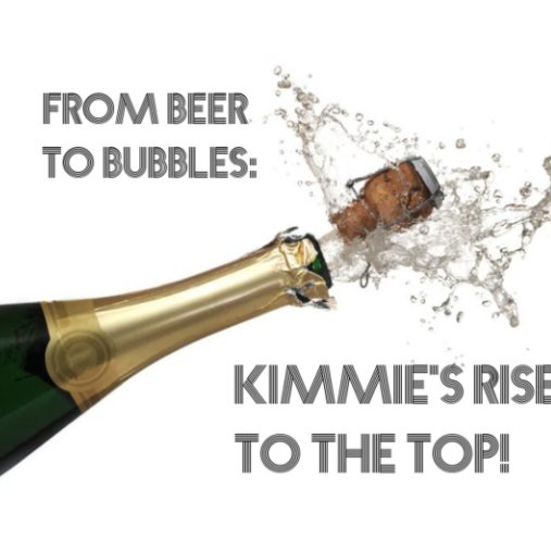 View From Beer to Bubbles: Kimmie's Rise to the Top! by Jessica Granger