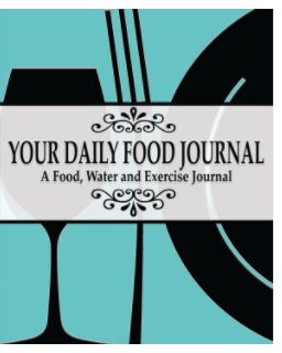 Your Daily Food Journal Pages : A Food, Water and Exericise Journal book cover