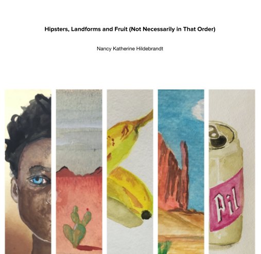 View Hipsters, Landforms and Fruit (Not Necessarily in That Order) by Nancy Katherine Hildebrandt