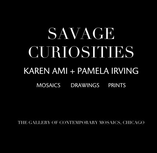 View SAVAGE CURIOSITIES  KAREN AMI + PAMELA IRVING by THE GALLERY OF CONTEMPORARY MOSAICS, CHICAGO