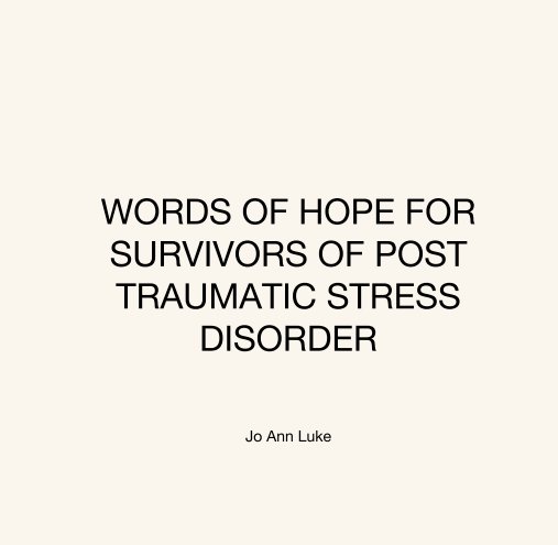 View WORDS OF HOPE FOR SURVIVORS OF POST TRAUMATIC STRESS DISORDER by Jo Ann Luke