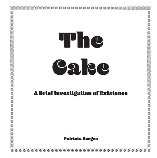 View THE CAKE - A Brief Investigation of Existence by Patricia Borges