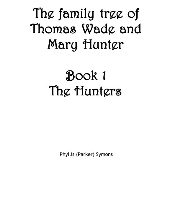 View Thomas Wade and Mary Hunter Family Tree: Part 1 - The Hunters by Phyllis (Parker) Symons