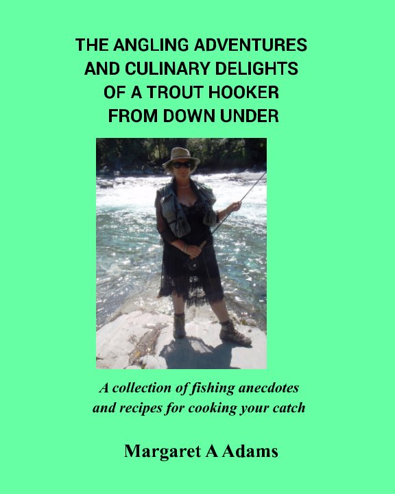 View The Angling Adventures and Culinary Delights of a Trout Hooker From Down Under by Margaret A Adams