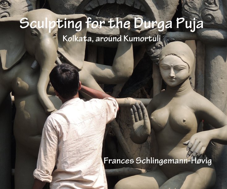 View Sculpting for the Durga Puja Kolkata, around Kumortuli by Frances Schlingemann-Høvig