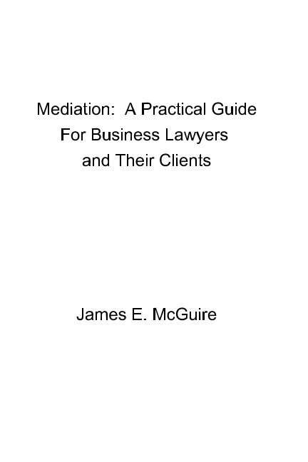 View Mediation:
A Practical Guide for
Business Lawyers 
and Their Clients by James E. McGuire