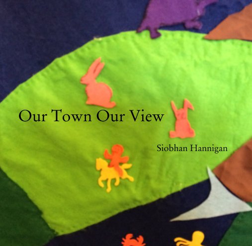 View Our Town Our View by Siobhan Hannigan