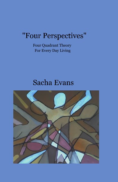View "Four Perspectives" Four Quadrant Theory For Every Day Living by Sacha Evans
