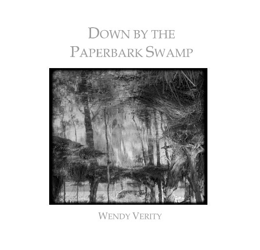 View DOWN BY THE PAPERBARK SWAMP by Wendy Verity