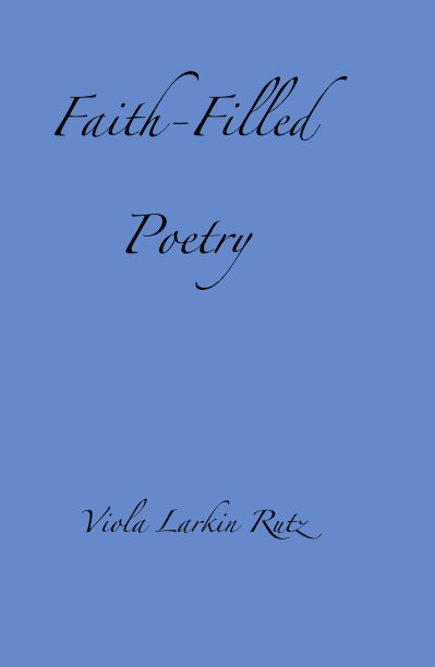 View Faith-Filled Poetry by Viola Larkin Rutz