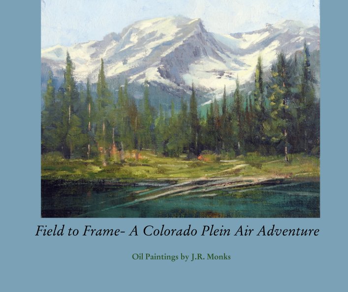 View Field to Frame- A Colorado Plein Air Adventure by Oil Paintings by J.R. Monks
