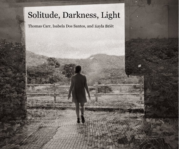 View Solitude, Darkness, Light by Thomas Carr, Isabela Dos Santos, and Kayla Briët