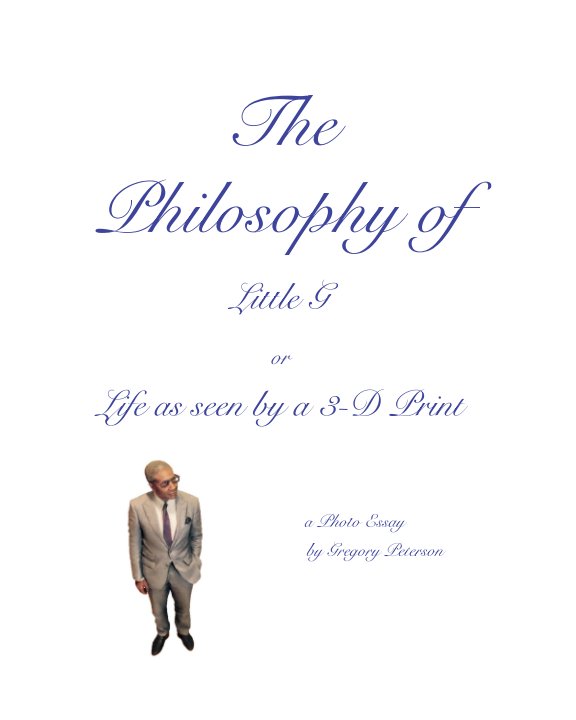 View The Philosophy of Little G, or The World as Seen by a 3-D Print by Gregory Peterson
