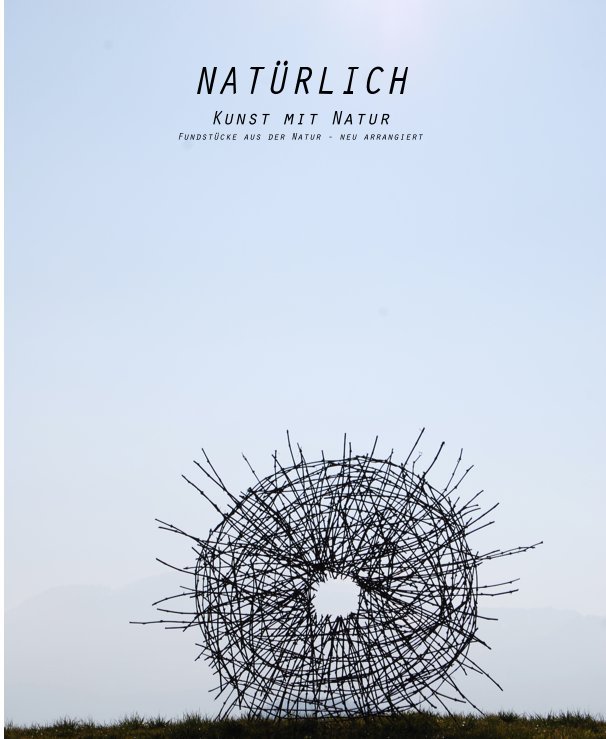 NATÜRLICH - Kunst mit Natur nach Patrick Horber anzeigen