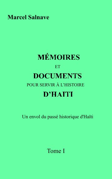 View Mémoires et Documents Pour Servir A l'Histoire  D'Haïti by Marcel Salnave
