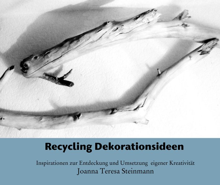 Ver Recycling Dekorationsideen por Inspirationen zur Entdeckung und Umsetzung  eigener Kreativität   Joanna Teresa Steinmann