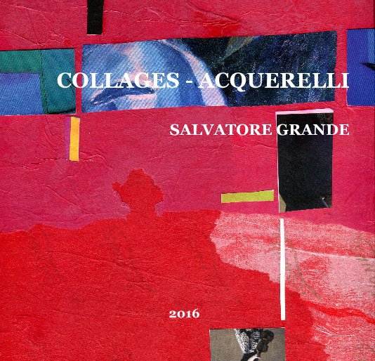 View COLLAGES - ACQUERELLI SALVATORE GRANDE 2016 by SALVATORE GRANDE
