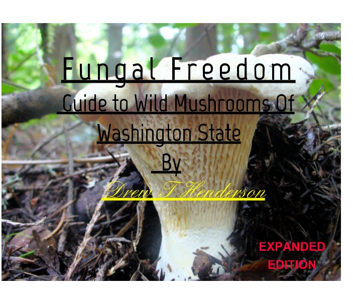 Fungal Freedom-A Guide To Wild Mushrooms Of Washington State(Expanded Edition) nach Drew T Henderson anzeigen