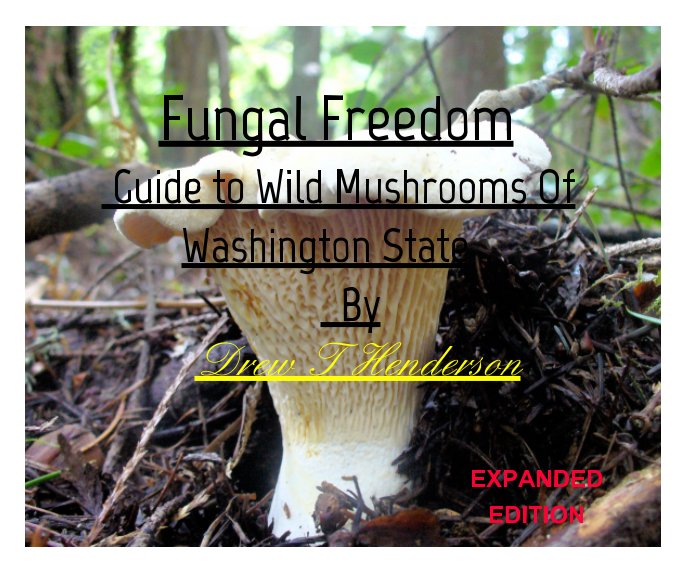 View Fungal Freedom-A Guide To Wild Mushrooms Of Washington State(Expanded Edition) by Drew T Henderson