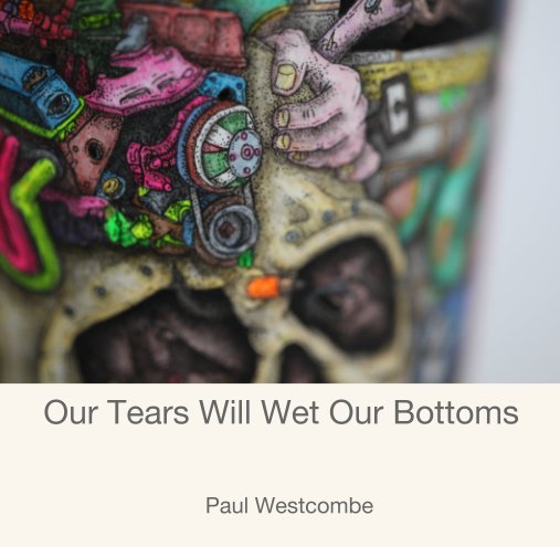 View Our Tears Will Wet Our Bottoms by Paul Westcombe