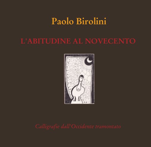 View Paolo Birolini  L'ABITUDINE AL NOVECENTO by Calligrafie dall'Occidente tramontato