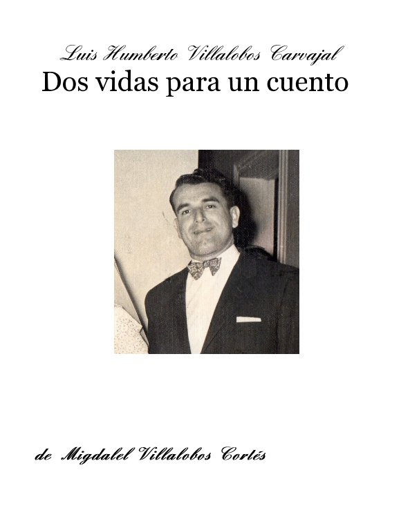 Ver Luis Humberto Villalobos Carvajal Dos vidas para un cuento por de Migdalel Villalobos Cortés