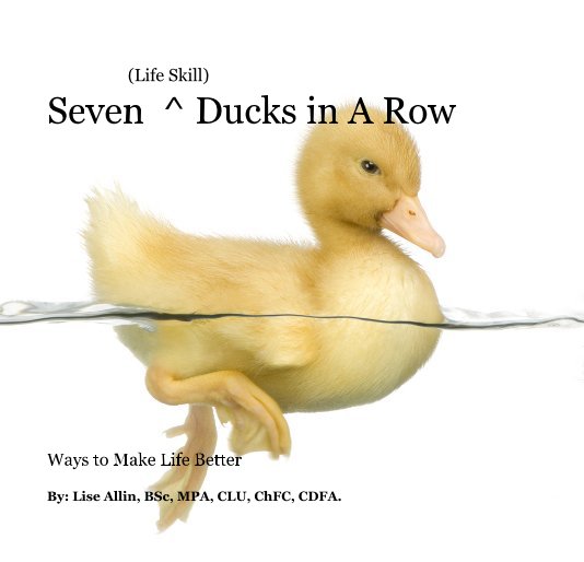 View (Life Skill) Seven ^ Ducks in A Row by By: Lise Allin, BSc, MPA, CLU, ChFC, CDFA.