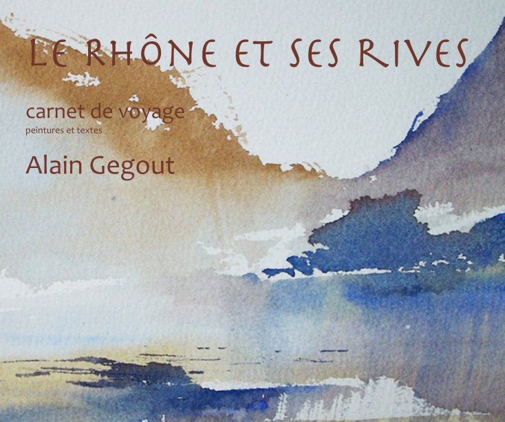 View le RhÃ´ne et ses rives carnet de voyage peintures et textes Alain Gegout by Gegout