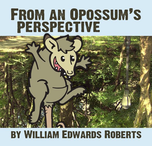 View From An Opossum's Perspective by William Edwards Roberts