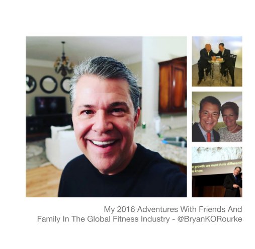 View My 2016 Adventures With Friends And  Family In The Global Fitness Industry - @BryanKORourke by Bryan K. O'Rourke