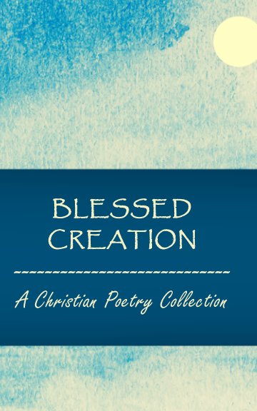 Bekijk Blessed Creation: A Christian Poetry Collection op Edited by Kim Bond