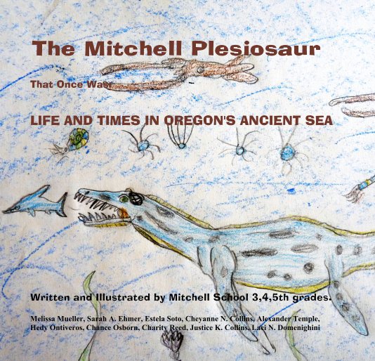 View The Mitchell Plesiosaur That Once Was: LIFE AND TIMES IN OREGON'S ANCIENT SEA by Melissa Mueller, Sarah A. Ehmer, Estela Soto, Cheyanne N. Collins, Alexander Temple, Hedy Ontiveros, Chance Osborn, Charity Reed, Justice K. Collins, Laci N. Domenighini
