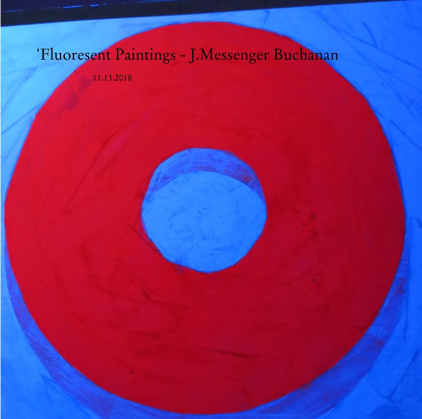 View 'Fluoresent Paintings - J.Messenger Buchanan                             11.13.2018 by J. Messenger Buchanan