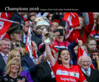 Champions 2016 Images of the Cork Ladies Football Season book cover