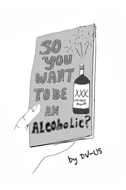 View So You Want To Be An Alcoholic? by DV-US>