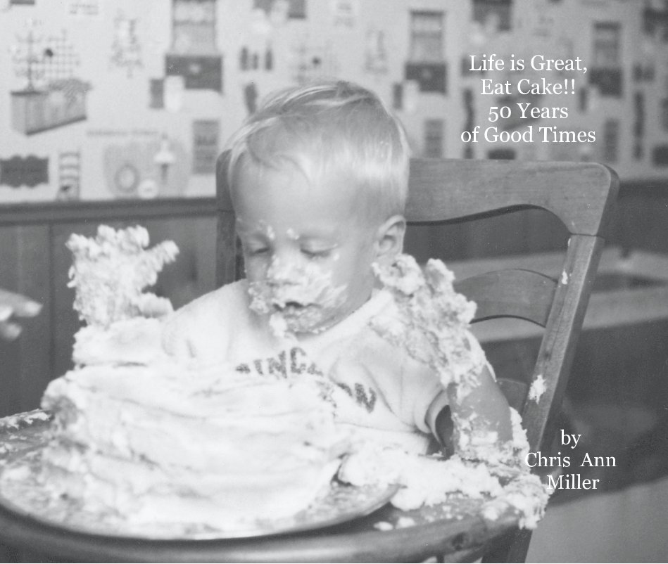 View Life is Great, Eat Cake!! 50 Years of Good Times by Chris Ann Miller