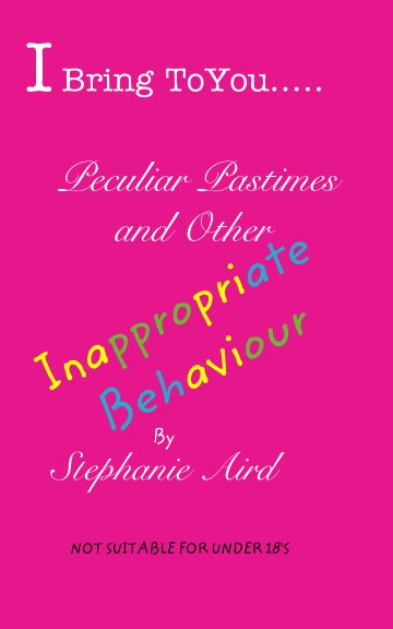 View I Bring To You...Peculiar Pastimes and Other Inappropriate Behaviour by Stephanie Aird
