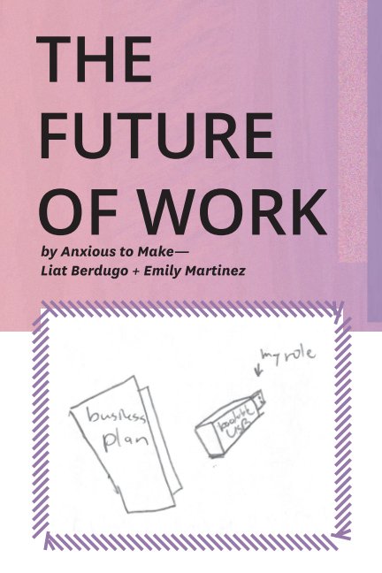 View The Future of Work by Anxious to Make -- Liat Berdugo and Emily Martinez